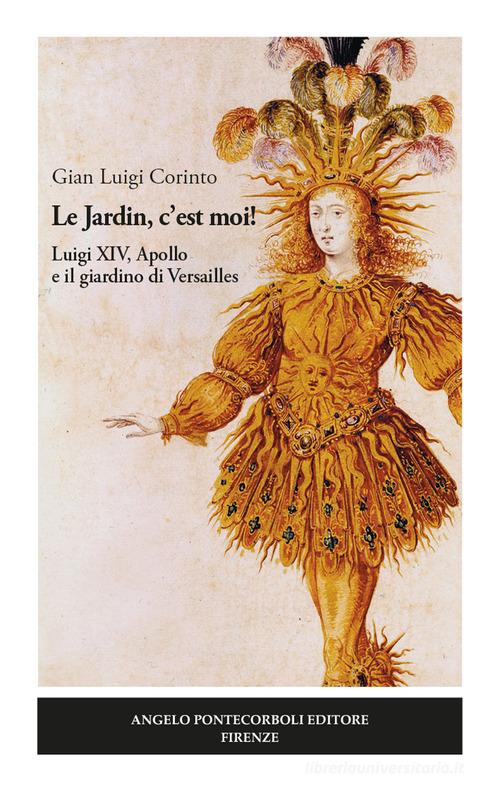 Le Jardin, c'est moi! Luigi XIV, Apollo e il giardino di Versailles di Gian Luigi Corinto edito da Pontecorboli Editore
