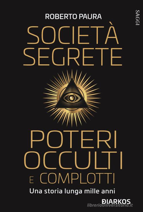 Società segrete, poteri occulti e complotti. Una storia lunga mille anni di Roberto Paura edito da DIARKOS
