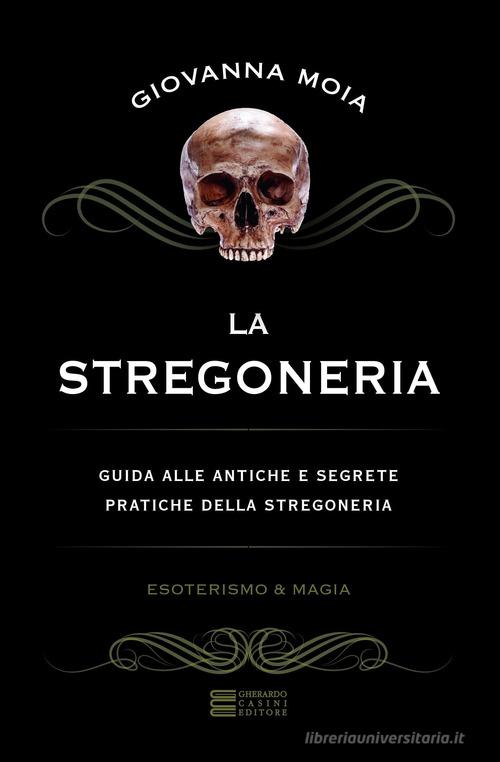 La stregoneria. Guida alle antiche e segrete pratiche della stregoneria di Giovanna Moia edito da Gherardo Casini Editore