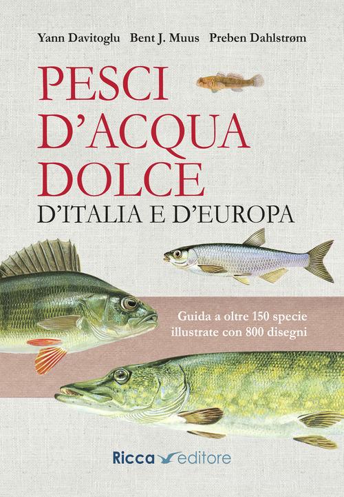 Pesci d'acqua dolce d'Italia e d'Europa. Guida a oltre 150 specie illustrate con 800 disegni di Yann Davitoglu, Preben Dahlstrom, Bent J. Muus edito da Ricca Editore