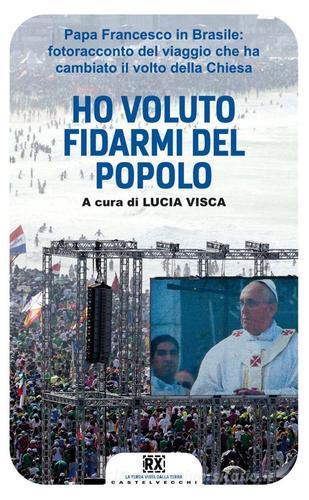 Ho voluto fidarmi del popolo. Papa Francesco in Brasile: fotoracconto del viaggio che ha cambiato il volto della Chiesa edito da Castelvecchi