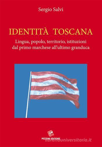 Identità Toscana. Lingua, popolo, territorio, istituzioni dal primo marchese all'ultimo granduca di Sergio Salvi edito da Pezzini