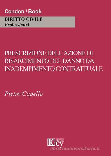 Prescrizione dell'azione di risarcimento del danno da inadempimento contrattuale di Pietro Capello edito da Key Editore