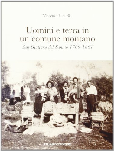 Uomini e terra in un comune montano. San Giuliano del Sannio 1700-1861 di Vincenza Pupilella edito da Palladino Editore