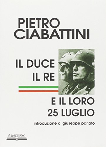 Il duce, il re e il loro 25 luglio di Pietro Ciabattini edito da Lo Scarabeo (Milano)