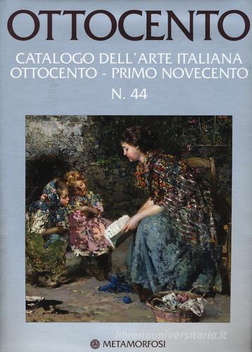 Ottocento. Catalogo dell'arte italiana dell'Ottocento. Ediz. a colori vol.44 edito da Metamorfosi
