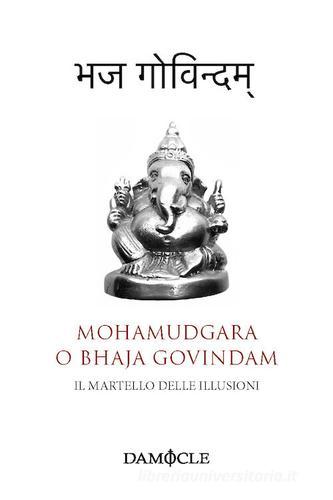Il martello delle illusioni. Mohamudgara o Bhaja Govindam. Ediz. bilingue di Sankara Acarya edito da Damocle