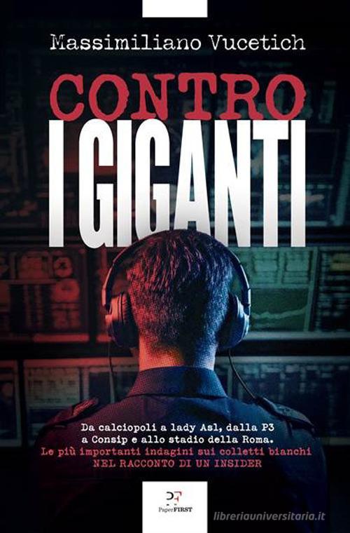 Contro i giganti. Da calciopoli a lady Asl, dalla P3 a Consip e allo stadio della Roma. Le più importanti indagini sui colletti bianchi nel racconto di un insider di Massimiliano Vucetich edito da PaperFIRST