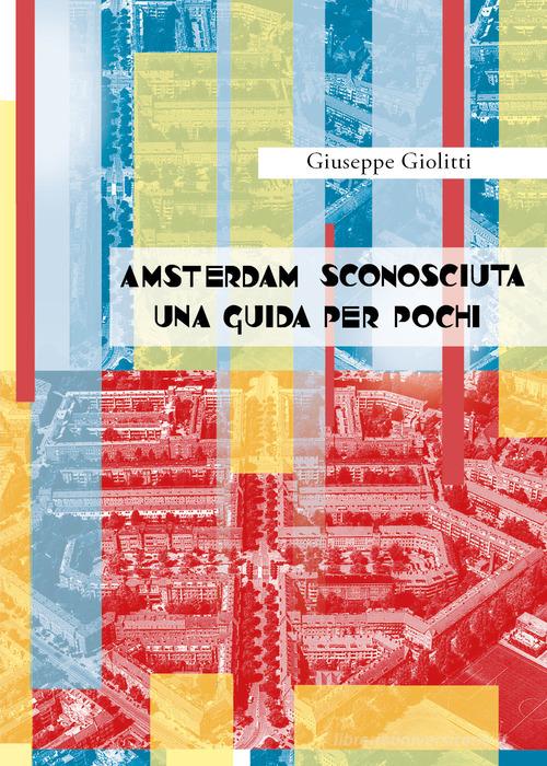 Amsterdam sconosciuta. Una guida per pochi di Giuseppe Giolitti edito da Youcanprint