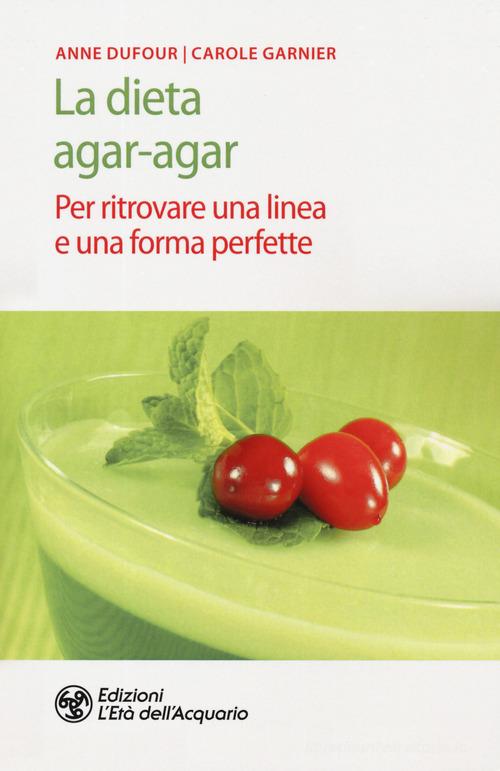 La dieta agar-agar. Per ritrovare una linea e una forma perfette di Anne Dufour, Carole Garnier edito da L'Età dell'Acquario