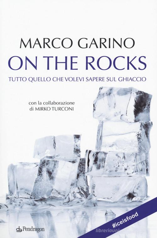 On the rocks. Tutto quello che volevi sapere sul ghiaccio di Marco Garino, Mirko Turconi edito da Pendragon