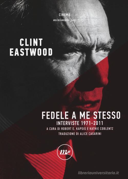 Fedele a me stesso. Interviste 1971-2011 di Clint Eastwood edito da Minimum Fax