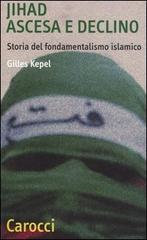 Jihad. Ascesa e declino. Storia del fondamentalismo islamico di Gilles Kepel edito da Carocci
