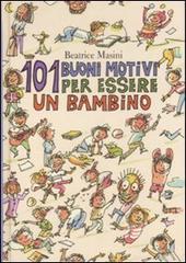 Centouno buoni motivi per essere un bambino di Beatrice Masini edito da Fabbri