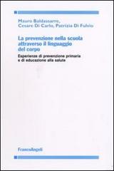 La prevenzione nella scuola attraverso il linguaggio del corpo. Esperienze di prevenzione primaria e di educazione alla salute di Mario Baldassarre, Cesare Di Carlo, Patrizia Di Fulvio edito da Franco Angeli