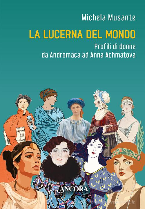 La lucerna del mondo. Profili di donne da Andromaca ad Anna Achmatova di Michela Musante edito da Ancora