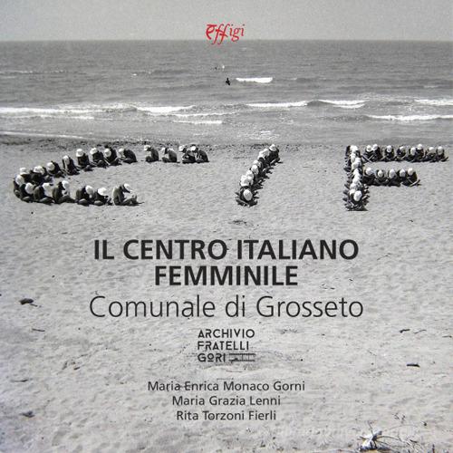 Il centro italiano femminile comunale di Grosseto di Maria Enrica Monaco Gorni edito da C&P Adver Effigi