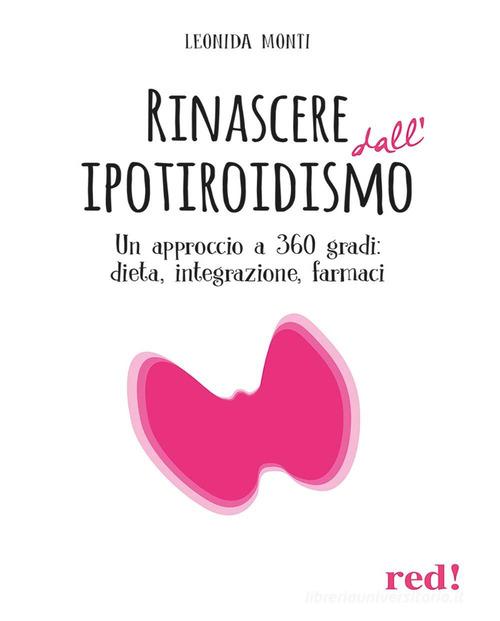 Rinascere dall'ipotiroidismo. Un approccio a 360 gradi: dieta, integrazione, farmaci di Leonida Monti edito da Red Edizioni