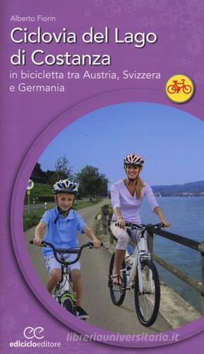 Ciclovia del lago di Costanza. In bicicletta tra Austria, Svizzera e Germania di Alberto Fiorin edito da Ediciclo