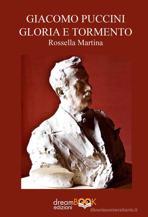Giacomo Puccini gloria e tormento di Rossella Martina edito da dreamBOOK edizioni