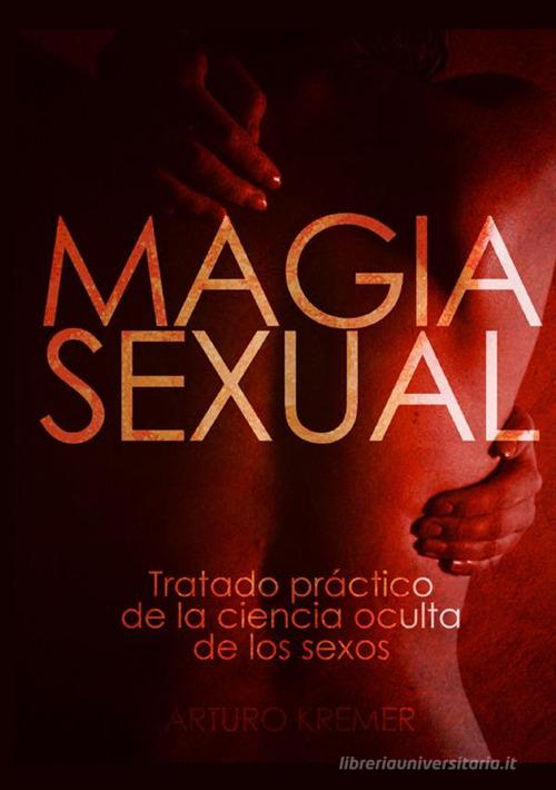 Magia sexual. Tratado práctico de la ciencia oculta de los sexos di Arturo Kremer edito da StreetLib