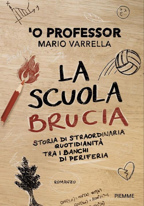 La scuola brucia. Storia di straordinaria quotidianità tra i banchi di periferia di Mario 'O Professor Varrella edito da Piemme