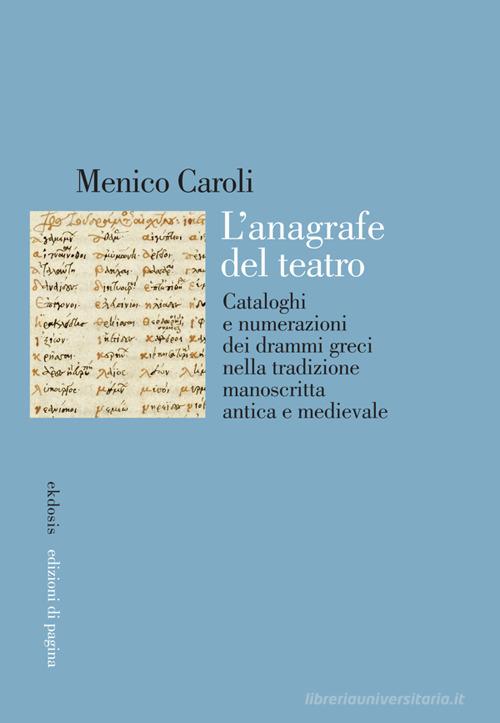L'anagrafe del teatro. Cataloghi e numerazioni dei drammi greci nella tradizione manoscritta antica e medievale di Menico Caroli edito da Edizioni di Pagina