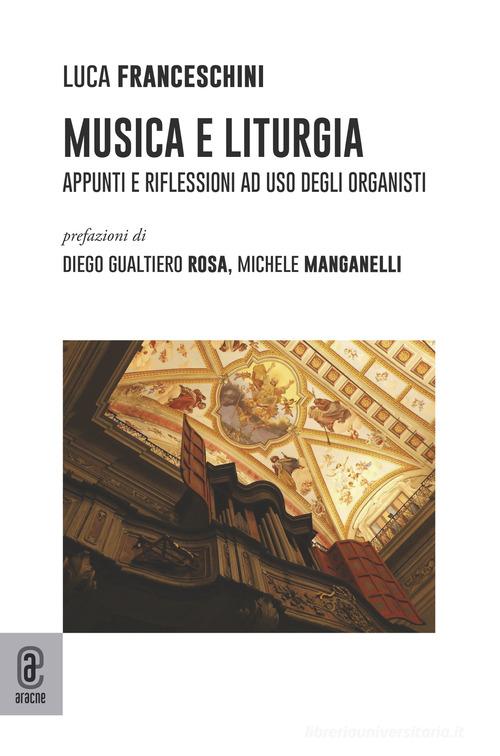 Musica e liturgia. Appunti e riflessioni ad uso degli organisti di Luca Franceschini edito da Aracne (Genzano di Roma)