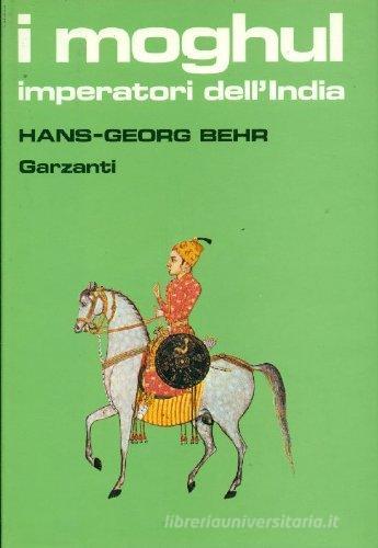 I moghul. Splendore e potenza degli imperatori dell'India dal 1369 al 1857 di Behr Hans G. edito da Garzanti Libri