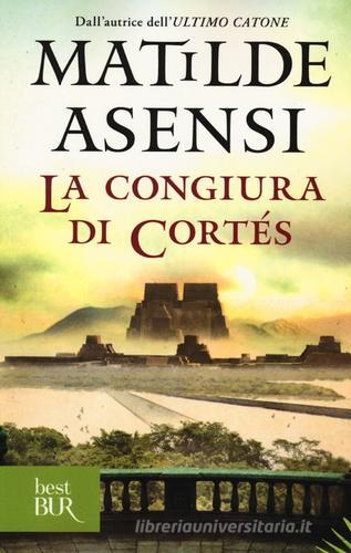 La congiura di Cortés di Matilde Asensi edito da BUR Biblioteca Univ. Rizzoli