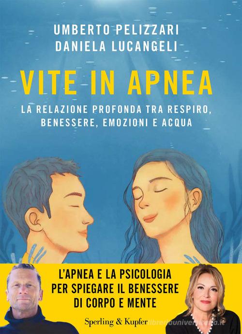 Vite in apnea. La relazione profonda tra respiro, benessere, emozioni e acqua di Umberto Pelizzari, Daniela Lucangeli edito da Sperling & Kupfer