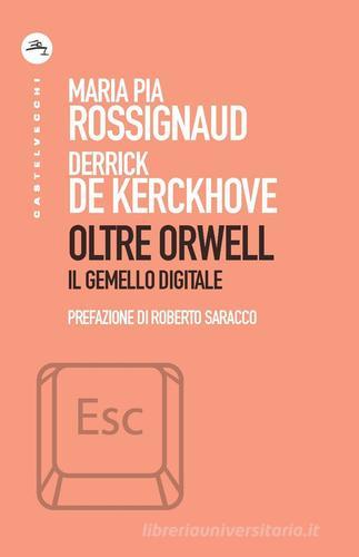 Oltre Orwell. Il gemello digitale di Derrick De Kerckhove, Maria Pia Rossignaud edito da Castelvecchi
