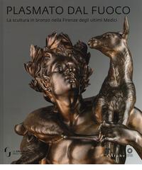 Plasmato dal fuoco. La scultura in bronzo nella Firenze degli ultimi Medici. Ediz. illustrata edito da Sillabe
