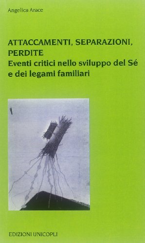 Attaccamenti, separazioni, perdite. Eventi critici nello sviluppo del sé e dei legami familiari di Angelica Arace edito da Unicopli