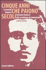 Cinque anni che paiono secoli. Antonio Gramsci dal socialismo al comunismo (1914-1919) di Leonardo Rapone edito da Carocci