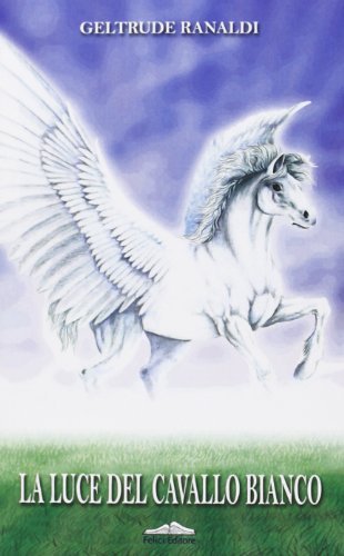 La luce del cavallo bianco di Geltrude Ranaldi edito da Felici