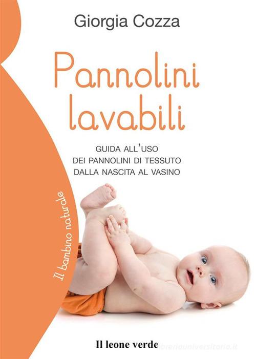 Pannolini lavabili. Guida all'uso dei pannolini di tessuto dalla nascita al vasino di Giorgia Cozza edito da Il Leone Verde