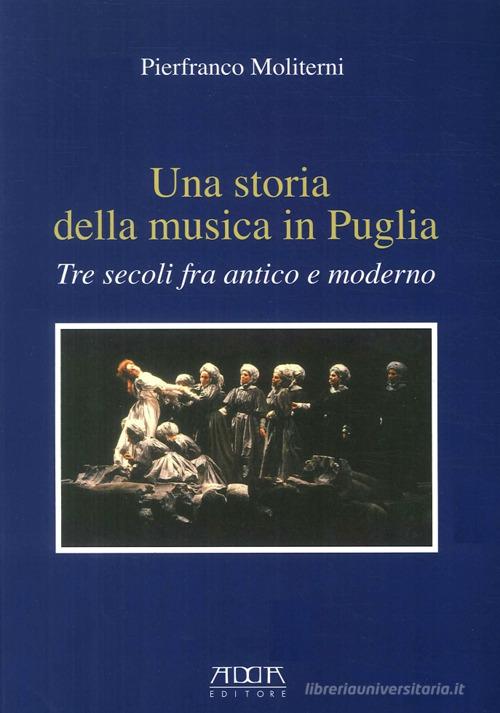 Una storia della musica in Puglia. Tre secoli fra antico e moderno di Pierfranco Moliterni edito da Adda
