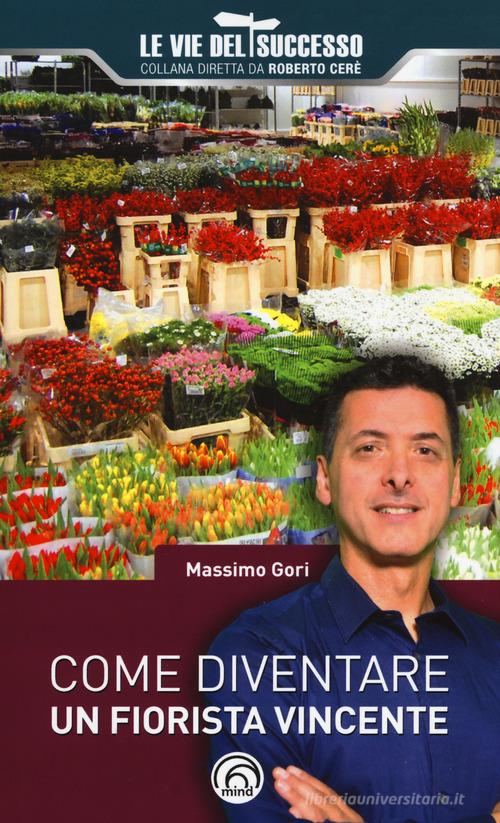 Come diventare un fiorista vincente di Massimo Gori edito da Mind Edizioni