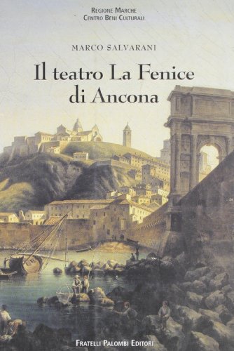 Il teatro La Fenice di Ancona. Cenni storici e cronologia dei drammi in musica e balli edito da Palombi Editori