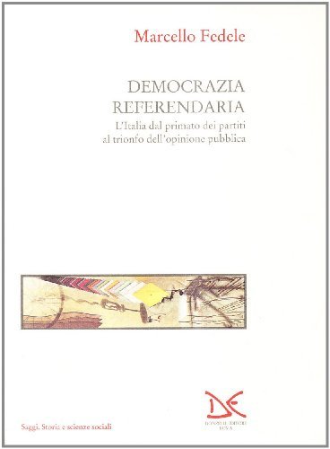 Democrazia referendaria. L'Italia dal primato dei partiti al trionfo dell'opinione pubblica di Marcello Fedele edito da Donzelli