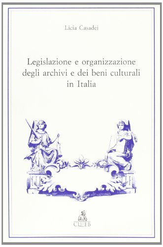 Legislazione e organizzazione degli archivi e dei beni culturali in Italia di Licia Casadei edito da CLUEB