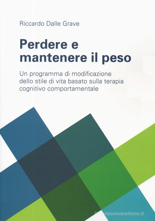 Perdere e mantenere il peso. Un programma di modificazione dello stile di vita basato sulla terapia cognitivo comportamentale di Riccardo Dalle Grave edito da Positive Press