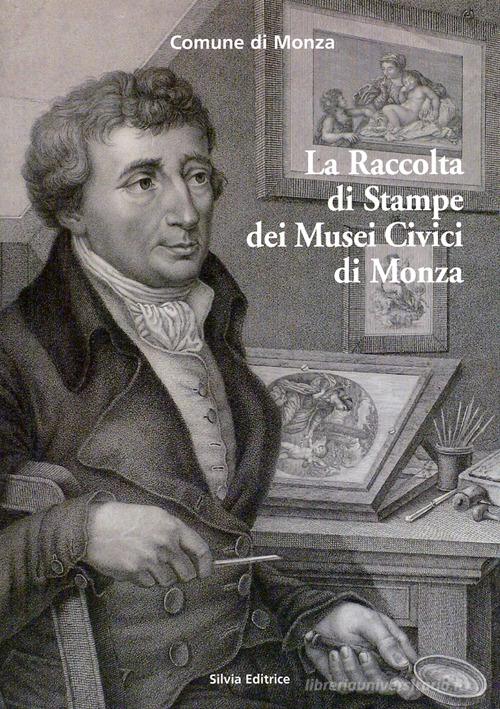 La raccolta di stampe dei musei civici di Monza di Ilaria Marchesi, Elisa Viani, Dario Porta edito da Silvia