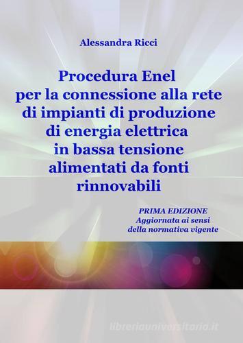 Procedura Enel per la connessione alla rete di impianti di produzione di energia elettrica in bassa tensione alimentati da fonti rinnovabili di Alessandra Ricci edito da ilmiolibro self publishing
