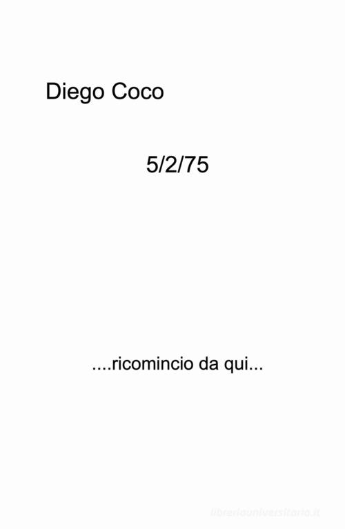 5/2/75. ....ricomincio da qui... di Diego Coco edito da ilmiolibro self publishing