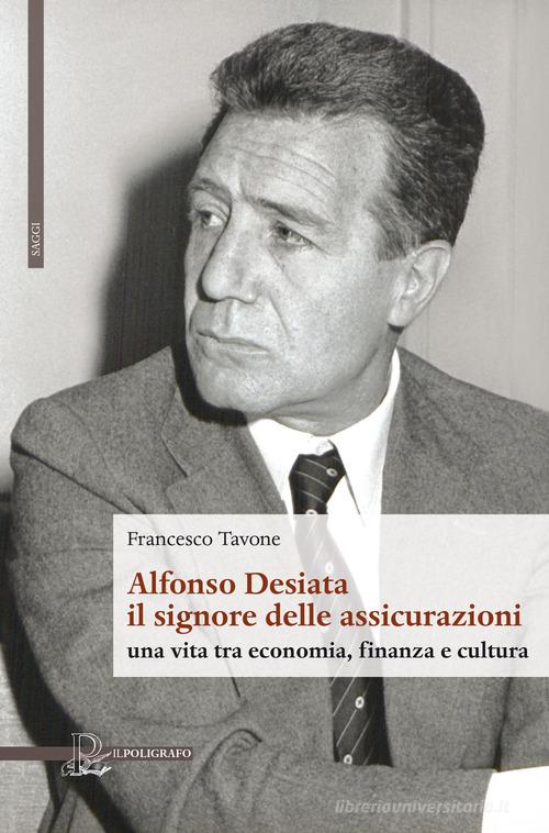 Alfonso Desiata: il signore delle Assicurazioni. Una vita tra economia, finanza e cultura di Francesco Tavone edito da Il Poligrafo