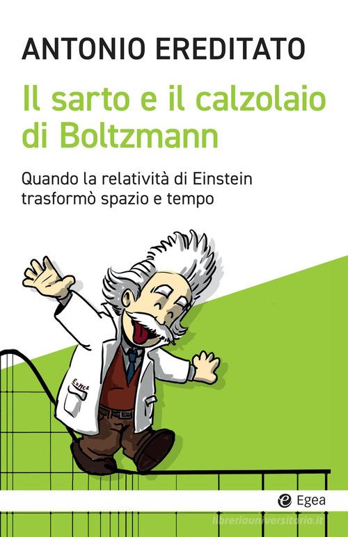 Il sarto e il calzolaio di Boltzmann. Quando la relatività di Einstein trasformò spazio e tempo di Antonio Ereditato edito da EGEA