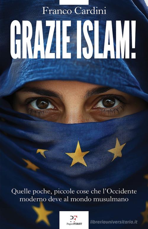 Grazie Islam! Quelle poche, piccole cose che l'Occidente deve al mondo musulmano di Franco Cardini edito da PaperFIRST