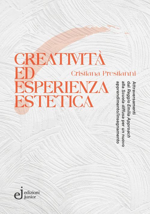 Creatività ed esperienza estetica. Attraversamenti dal «Reggio Emilia approach» alla «Scuola diffusa» per un nuovo apprendimento/insegnamento di Cristiana Prestianni edito da Edizioni Junior